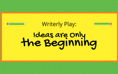 Writerly Play: Ideas Are Only the Beginning
